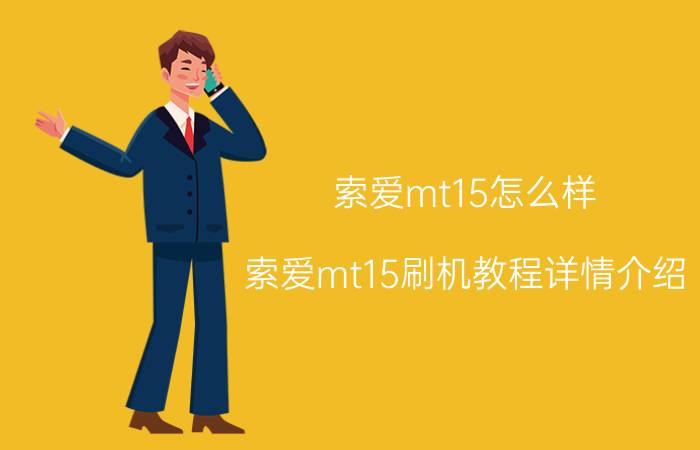 索爱mt15怎么样 索爱mt15刷机教程详情介绍